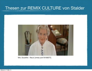 Thesen zur REMIX CULTURE von Stalder




                        Mrs. Doubtﬁre - Recut [vimeo.com/18189077]




Mittwoch, 27. März 13
 