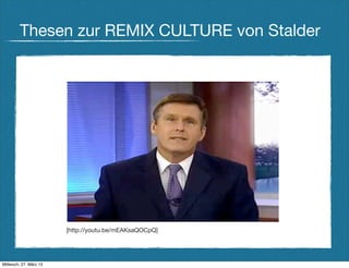 Thesen zur REMIX CULTURE von Stalder




                        [http://youtu.be/mEAKsaQOCpQ]




Mittwoch, 27. März 13
 