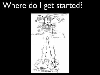 Where do I get started?
 