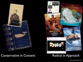 Conservative in Content   Radical in Approach
                                      Henry Jenkins, Expert Voices
 