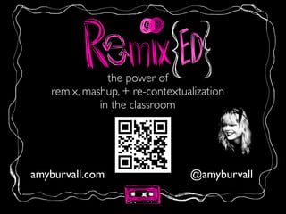 the power of 	

remix, mashup, + re-contextualization	

in the classroom
@amyburvallamyburvall.com
 