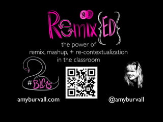 the power of 	

remix, mashup, + re-contextualization	

in the classroom
@amyburvallamyburvall.com
#
 