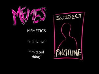“mimeme”
“imitated
thing”
MEMETICS
 