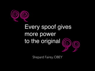Every spoof gives
more power
to the original
Shepard Fairey, OBEY
 