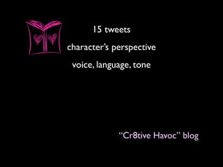 15 tweets
character’s perspective
voice, language, tone
“Cr8tive Havoc” blog
 