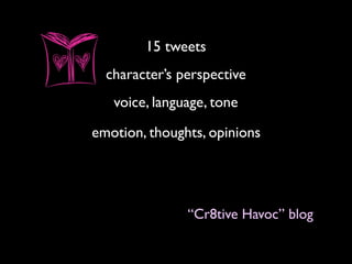 15 tweets
character’s perspective
voice, language, tone
emotion, thoughts, opinions
“Cr8tive Havoc” blog
 