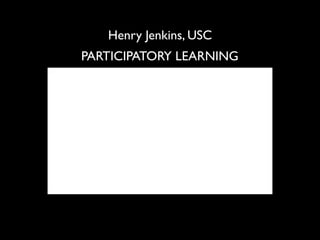 Henry Jenkins, USC
PARTICIPATORY LEARNING
 