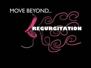 MOVE BEYOND...
REGURGITATION
 