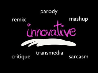 remix
parody
mashup
critique
transmedia
sarcasm
 