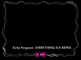 Kirby Ferguson: EVERYTHING IS A REMIX
 