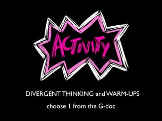 DIVERGENT THINKING and WARM-UPS
choose 1 from the G-doc
 