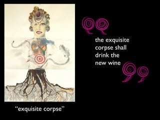 the exquisite
corpse shall
drink the
new wine
“exquisite corpse”
 