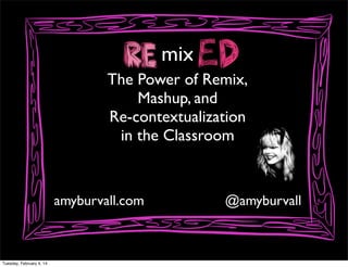 mix
The Power of Remix,
Mashup, and
Re-contextualization
in the Classroom

amyburvall.com

Tuesday, February 4, 14

@amyburvall

 