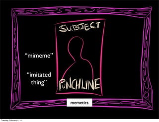 “mimeme”
“imitated
thing”
memetics

Tuesday, February 4, 14

 