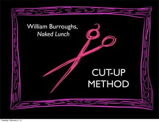 William Burroughs,
Naked Lunch

CUT-UP
METHOD

Tuesday, February 4, 14

 