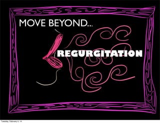 MOVE BEYOND...
REGURGITATION

Tuesday, February 4, 14

 
