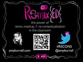 the power of 	

remix, mashup, + re-contextualization	

in the classroom
@amyburvallamyburvall.com
#RSCON5
 