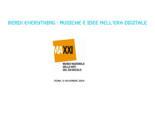 Remix Everything : musiche e idee nell’era digitale 
Roma, 8 novembre 2014 
 