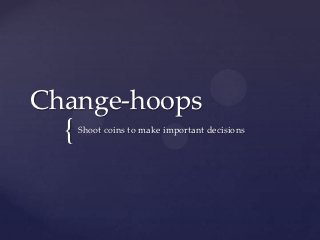 Change-hoops
  {   Shoot coins to make important decisions
 