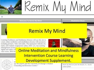 Remix My Mind


Online Meditation and Mindfulness
   Intervention Course Learning
    Development Supplement.
 