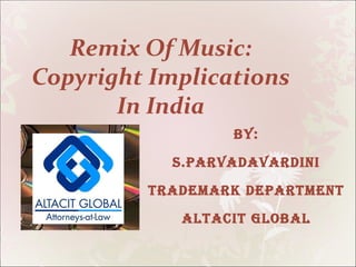 Remix Of Music: Copyright Implications In India BY: S.PARVADAVARDINI TRADEMARK DEPARTMENT ALTACIT GLOBAL 