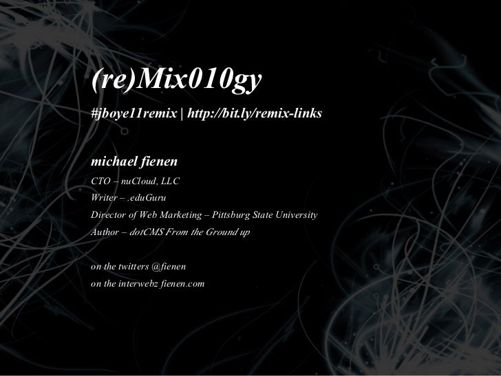 (re)Mix010gy#jboye11remix | http://bit.ly/remix-linksmichael fienenCTO – nuCloud, LLCWriter – .eduGuruDirector of Web Mark...