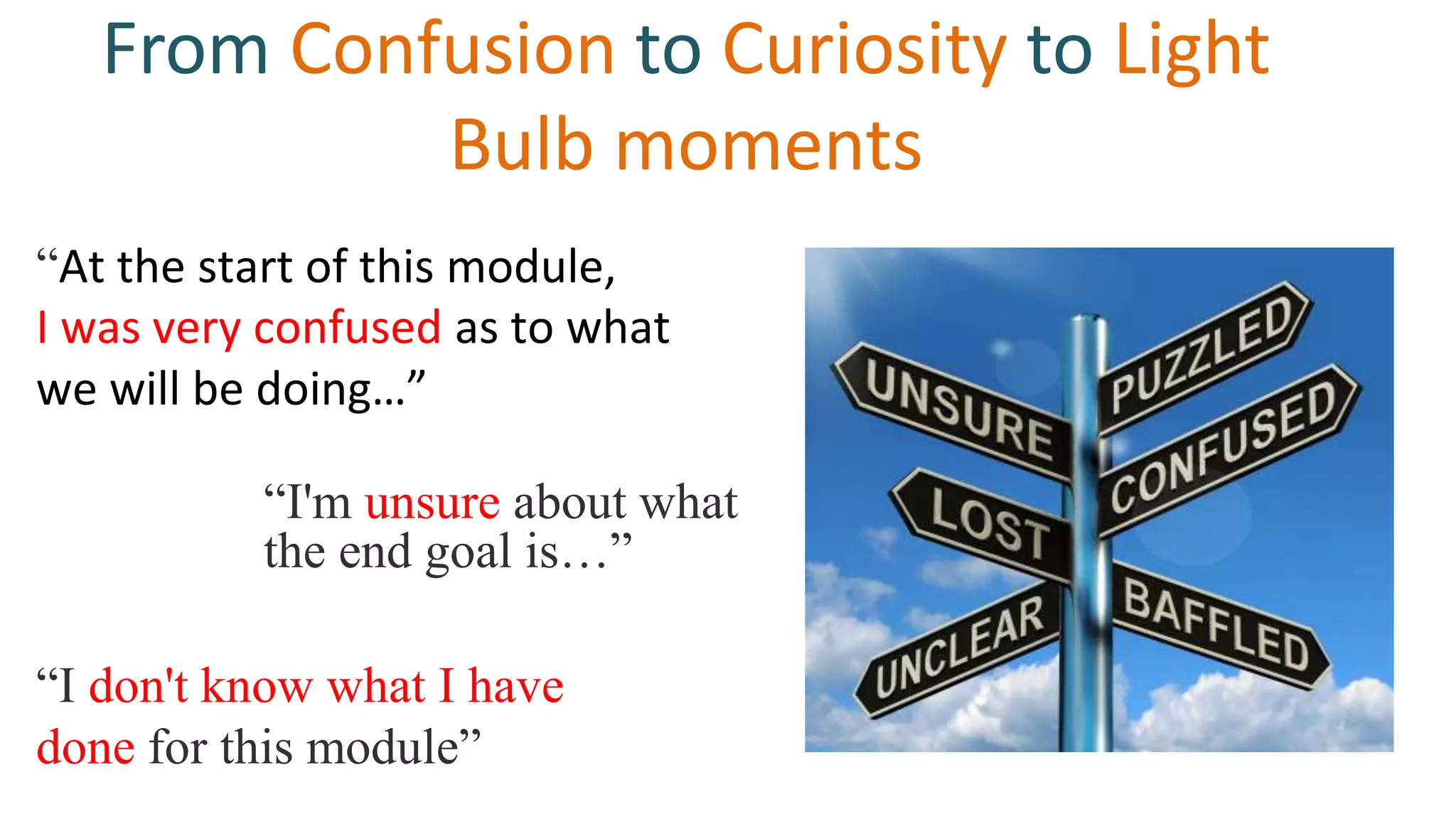 From Confusion to Curiosity to Light
Bulb moments
“I don't know what I have
done for this module”
“At the start of this module,
I was very confused as to what
we will be doing…”
“I'm unsure about what
the end goal is…”
 