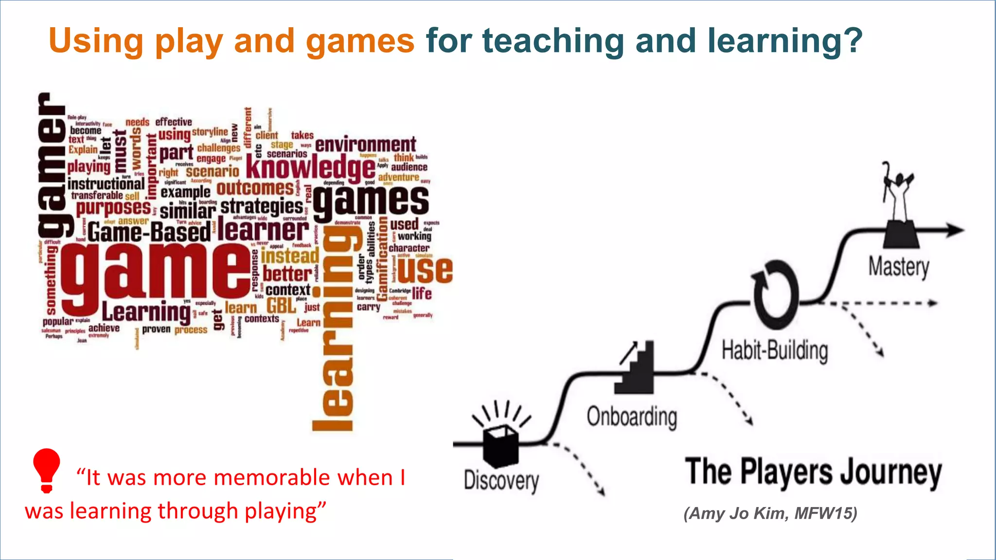 Using play and games for teaching and learning?
(Amy Jo Kim, MFW15)
💡“It was more memorable when I
was learning through playing”
 