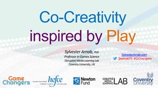 SylvesterArnab.com
@sarnab75 #GChangers
Co-Creativity
inspired by Play
Sylvester Arnab, PhD
ProfessorinGamesScience
DisruptiveMediaLearningLab
CoventryUniversity,UK
 