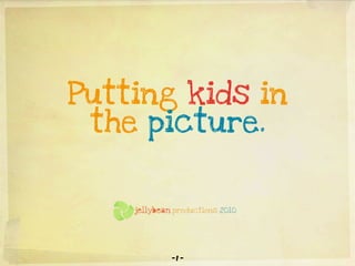Putting kids in
 the picture.


       productions 2010




       -1 -
 