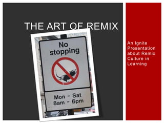 THE ART OF REMIX
An Ignite
Presentation
about Remix
Culture in
Learning

 