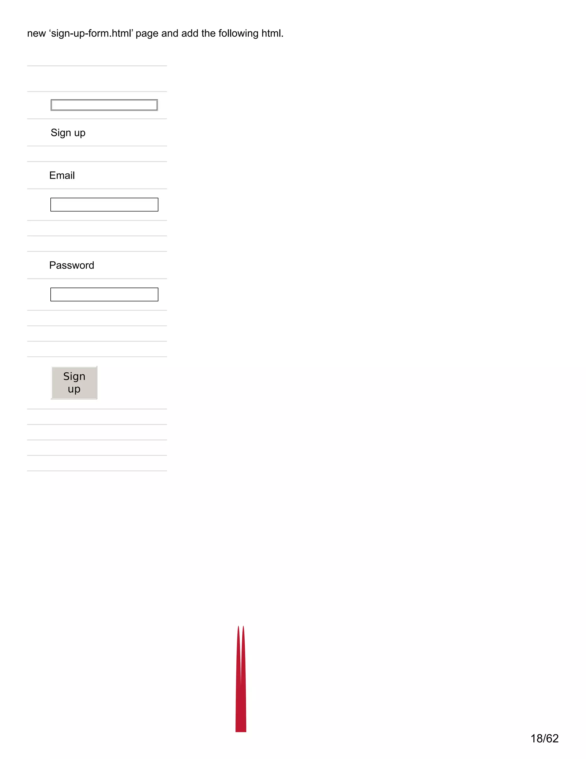 new ‘sign-up-form.html’ page and add the following html.
Sign up
Email
Password
Sign
up
18/62
 