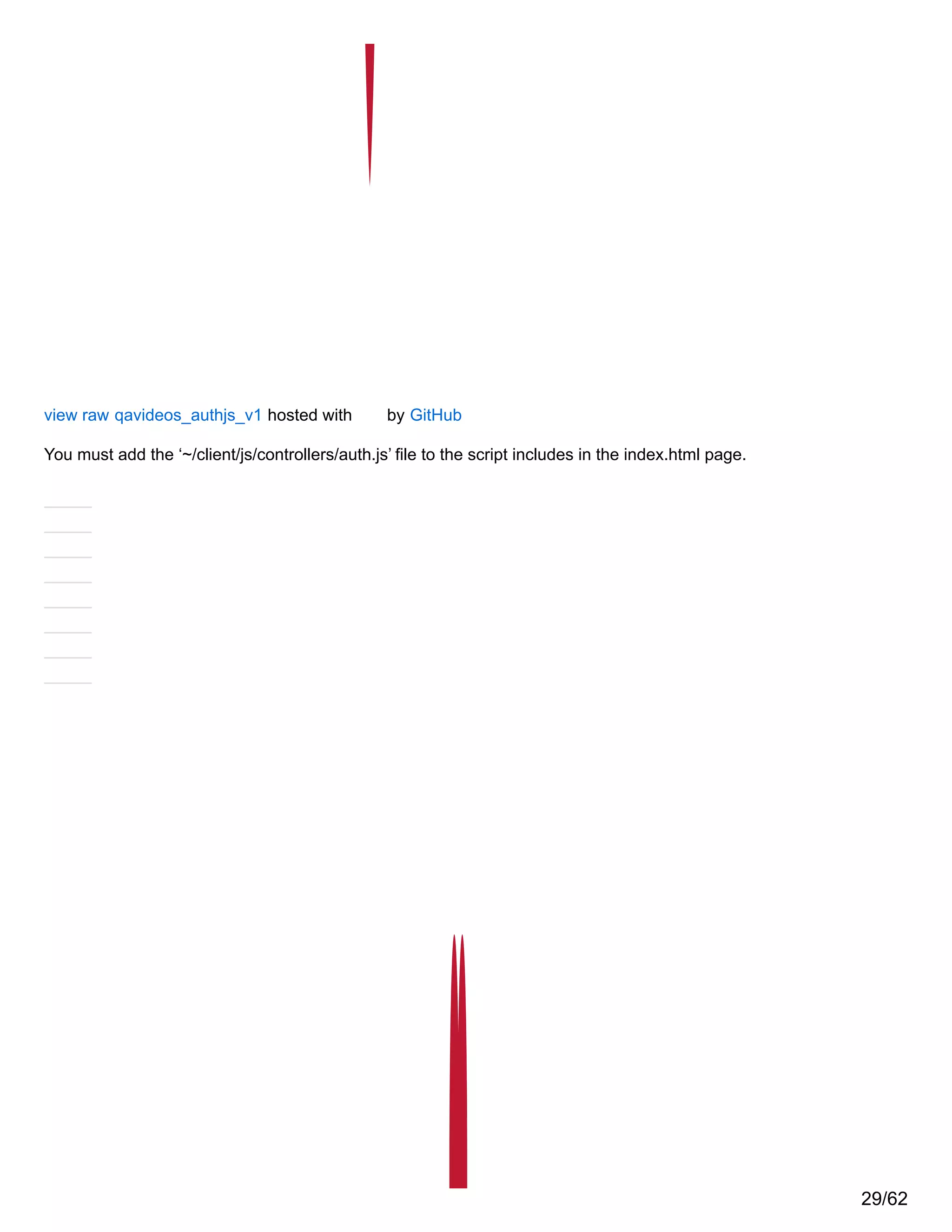 view raw qavideos_authjs_v1 hosted with by GitHub
You must add the ‘~/client/js/controllers/auth.js’ file to the script includes in the index.html page.
29/62
 