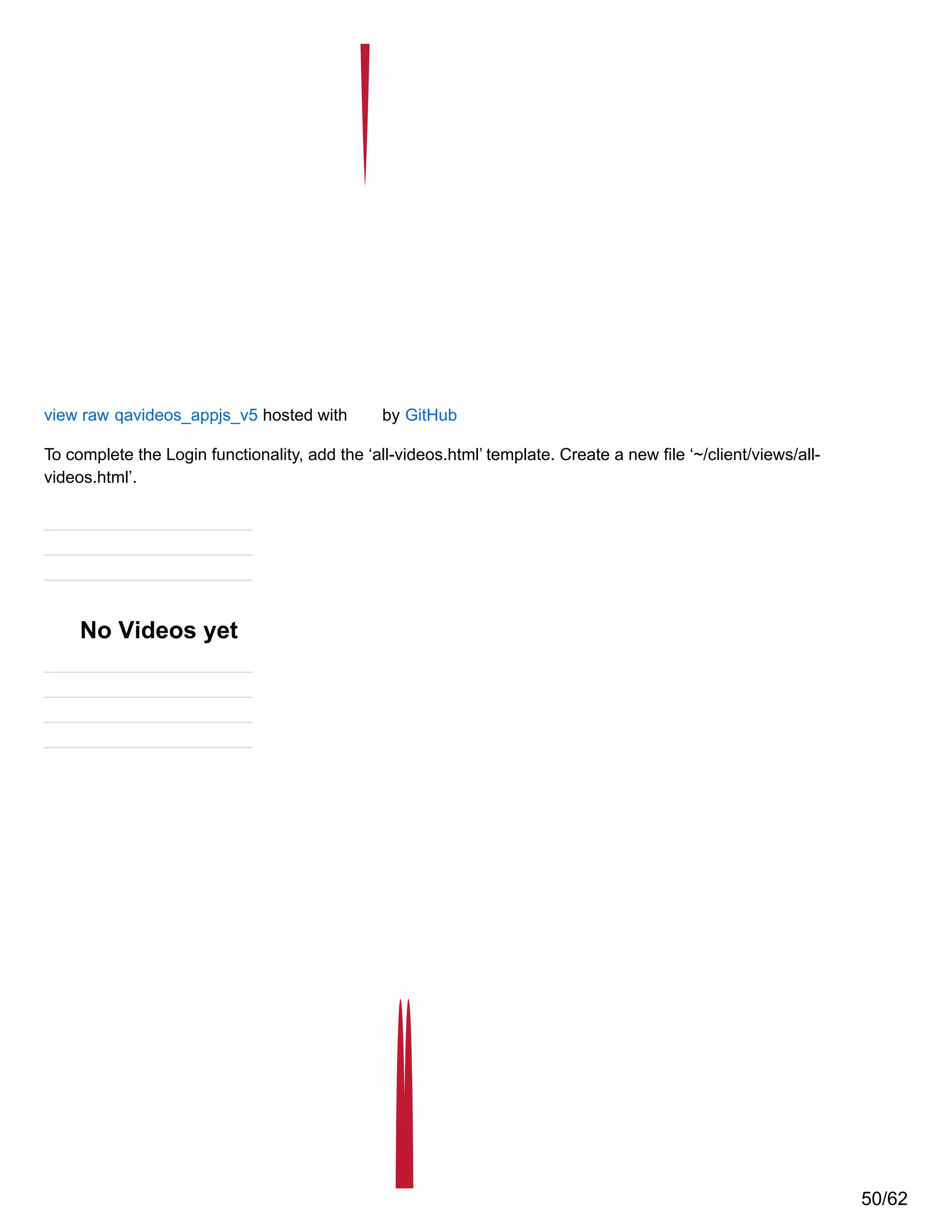 view raw qavideos_appjs_v5 hosted with by GitHub
To complete the Login functionality, add the ‘all-videos.html’ template. Create a new file ‘~/client/views/all-
videos.html’.
No Videos yet
50/62
 