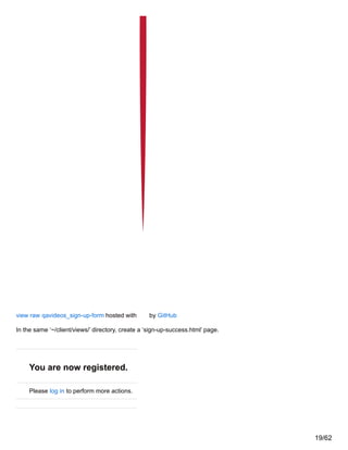 view raw qavideos_sign-up-form hosted with by GitHub
In the same ‘~/client/views/’ directory, create a ‘sign-up-success.html’ page.
You are now registered.
Please log in to perform more actions.
19/62
 