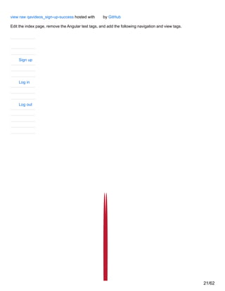 view raw qavideos_sign-up-success hosted with by GitHub
Edit the index page, remove the Angular test tags, and add the following navigation and view tags.
Sign up
Log in
Log out
21/62
 