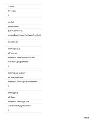 'ui.router',
'lbServices'
])
.config([
'$stateProvider',
'$urlRouterProvider',
function($stateProvider, $urlRouterProvider) {
$stateProvider
.state('sign-up', {
url: '/sign-up',
templateUrl: 'views/sign-up-form.html',
controller: 'SignUpController'
})
.state('sign-up-success', {
url: '/sign-up/success',
templateUrl: 'views/sign-up-success.html'
})
.state('login', {
url: '/login',
templateUrl: 'views/login.html',
controller: 'AuthLoginController'
})
41/62
 
