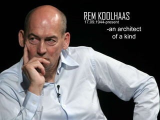 REM KOOLHAAS
17.09.1944-present
-an architect
of a kind

 