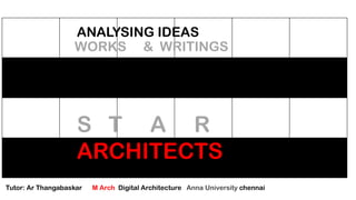 ANALYSING IDEAS
WORKS & WRITINGS
S T A R
ARCHITECTS
Tutor: Ar Thangabaskar M Arch Digital Architecture Anna University chennai
 