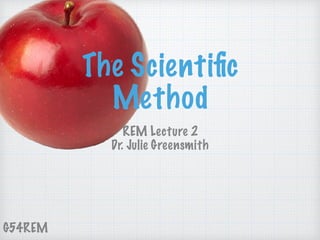 G54REM
The Scientiﬁc
Method
REM Lecture 2
Dr. Julie Greensmith
 