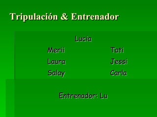 Tripulación & Entrenador Lucia Merii Tati Laura Jessi Salay Carla Entrenador: Lu 
