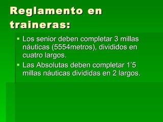 Reglamento en traineras: Los senior deben completar 3 millas náuticas (5554metros), divididos en cuatro largos. Las Absolutas deben completar 1’5 millas náuticas divididas en 2 largos. 