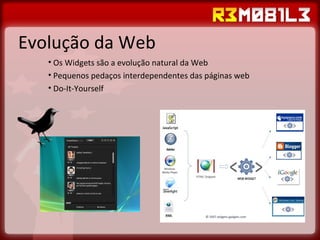Evolução da Web Os Widgets são a evolução natural da Web Pequenos pedaços interdependentes das páginas web Do-It-Yourself 