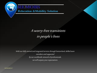 Aworry-freetransitions
inpeople’slives
Withourfully-ownedandintegratedservices throughSwitzerland, skilledteam
membersandsupported
byourworldwide networkofprofessionals,
wewill surpass yourexpectations.
©REMOBS2017
 