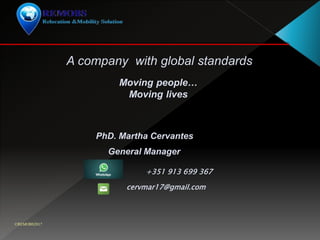 ©REMOBS2017
PhD. Martha Cervantes
Moving people…
Moving lives
cervmar17@gmail.com
A company with global standards
General Manager
+351 913 699 367
 