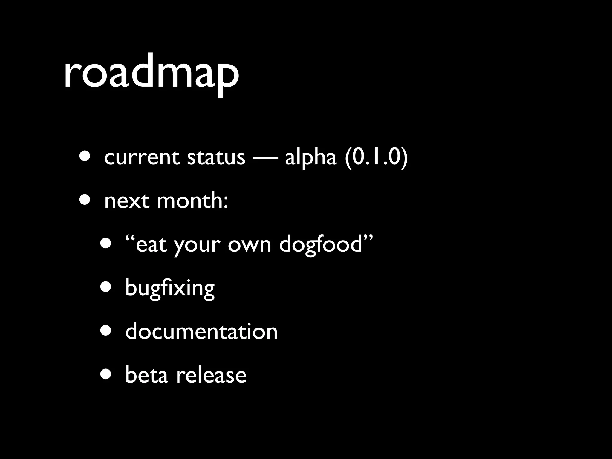 roadmap
• current status — alpha (0.1.0)
• next month:
• “eat your own dogfood”
• bugfixing
• documentation
• beta release