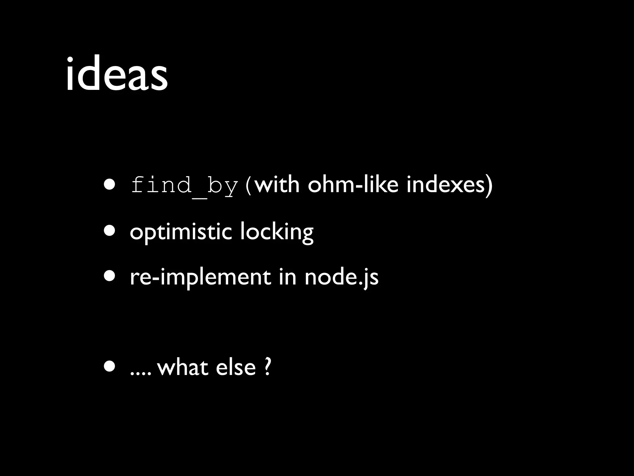 ideas
• find_by(with ohm-like indexes)
• optimistic locking
• re-implement in node.js
• .... what else ?