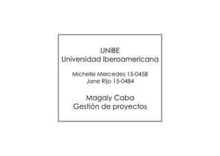 UNIBE
Universidad Iberoamericana
Michelle Mercedes 15-0458
Jane Rijo 15-0484
Magaly Caba
Gestión de proyectos
 