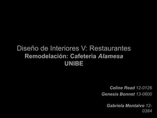 Diseño de Interiores V: Restaurantes
Remodelación: Cafeteria Alamesa
UNIBE
Celine Read 12-0126
Genesis Bonnet 13-0600
Gabriela Montalvo 12-
0384
 