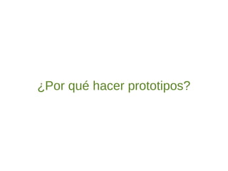 ¿Por qué hacer prototipos?
 